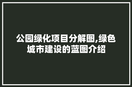 公园绿化项目分解图,绿色城市建设的蓝图介绍