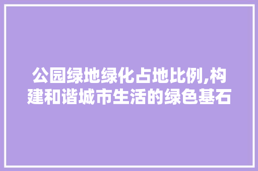 公园绿地绿化占地比例,构建和谐城市生活的绿色基石