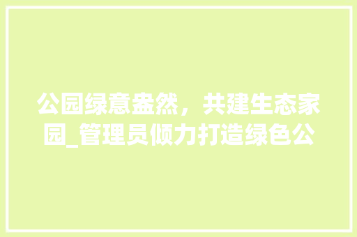 公园绿意盎然，共建生态家园_管理员倾力打造绿色公园纪实 水果种植