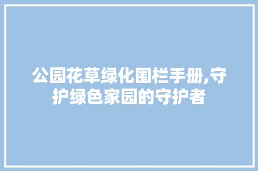 公园花草绿化围栏手册,守护绿色家园的守护者 家禽养殖