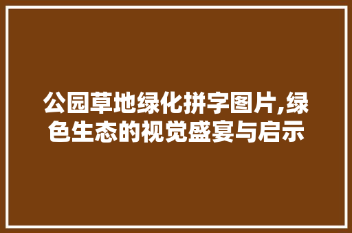 公园草地绿化拼字图片,绿色生态的视觉盛宴与启示 蔬菜种植