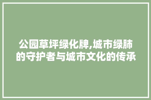 公园草坪绿化牌,城市绿肺的守护者与城市文化的传承者 土壤施肥