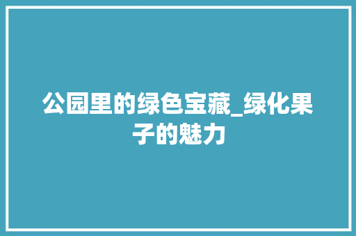 公园里的绿色宝藏_绿化果子的魅力