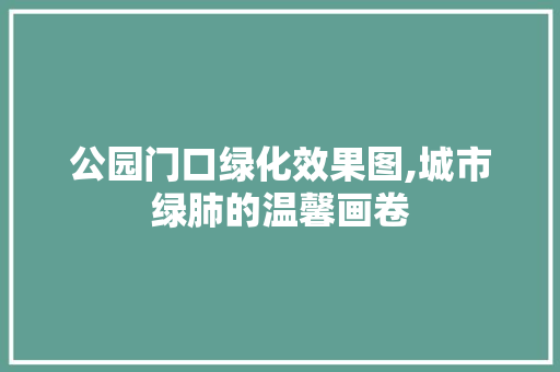 公园门口绿化效果图,城市绿肺的温馨画卷