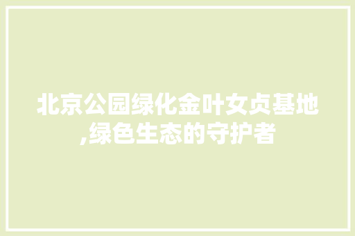 北京公园绿化金叶女贞基地,绿色生态的守护者