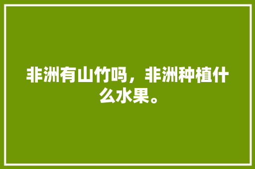 非洲有山竹吗，非洲种植什么水果。 非洲有山竹吗，非洲种植什么水果。 家禽养殖