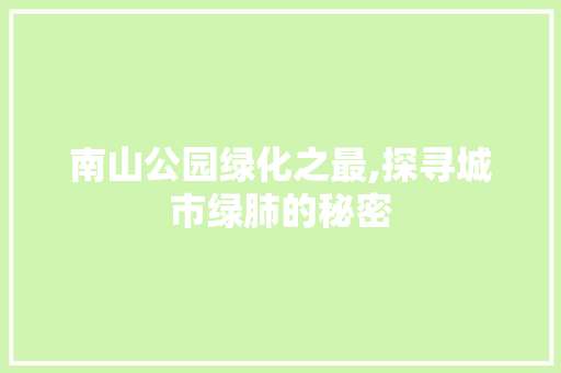 南山公园绿化之最,探寻城市绿肺的秘密