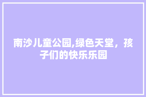 南沙儿童公园,绿色天堂，孩子们的快乐乐园