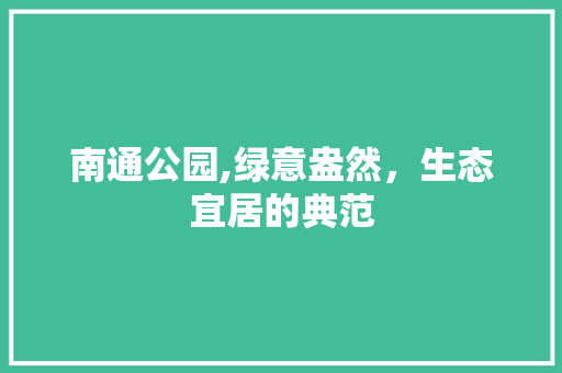 南通公园,绿意盎然，生态宜居的典范