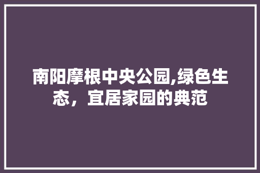 南阳摩根中央公园,绿色生态，宜居家园的典范