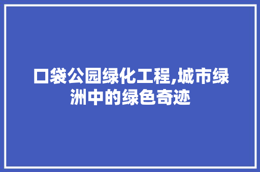 口袋公园绿化工程,城市绿洲中的绿色奇迹