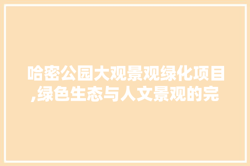 哈密公园大观景观绿化项目,绿色生态与人文景观的完美融合