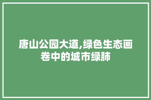 唐山公园大道,绿色生态画卷中的城市绿肺