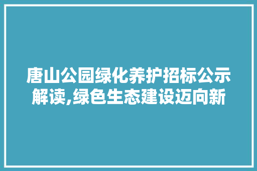 唐山公园绿化养护招标公示解读,绿色生态建设迈向新篇章