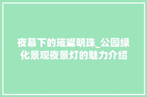 夜幕下的璀璨明珠_公园绿化景观夜景灯的魅力介绍 畜牧养殖