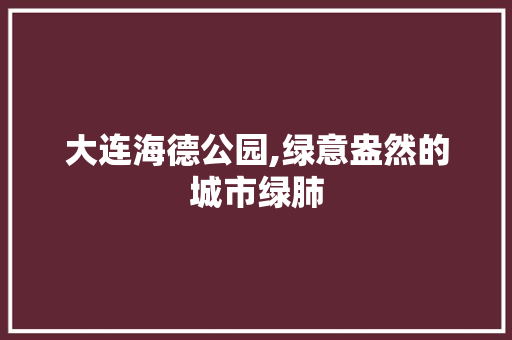 大连海德公园,绿意盎然的城市绿肺