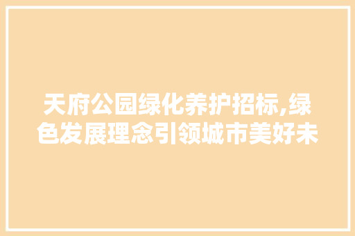 天府公园绿化养护招标,绿色发展理念引领城市美好未来