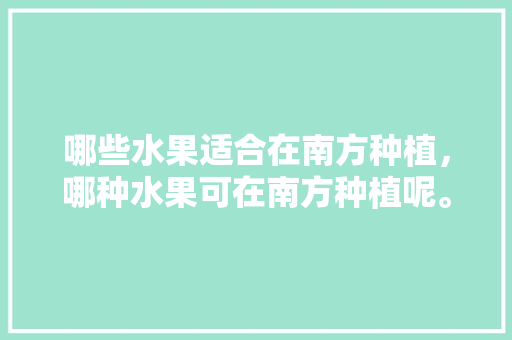 哪些水果适合在南方种植，哪种水果可在南方种植呢。 哪些水果适合在南方种植，哪种水果可在南方种植呢。 蔬菜种植