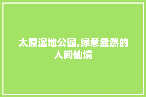 太原湿地公园,绿意盎然的人间仙境 家禽养殖