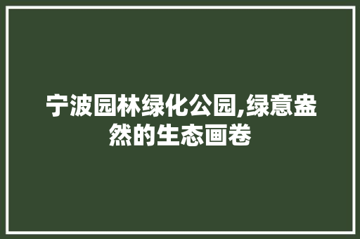 宁波园林绿化公园,绿意盎然的生态画卷