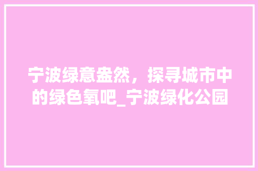 宁波绿意盎然，探寻城市中的绿色氧吧_宁波绿化公园巡礼 畜牧养殖