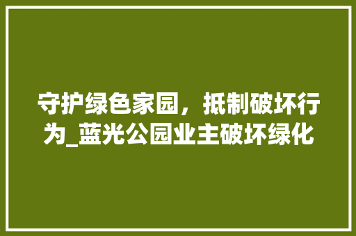 守护绿色家园，抵制破坏行为_蓝光公园业主破坏绿化现象调查