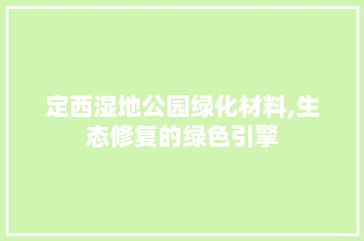 定西湿地公园绿化材料,生态修复的绿色引擎 水果种植