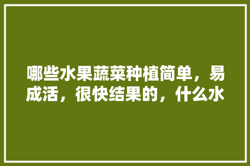 哪些水果蔬菜种植简单，易成活，很快结果的，什么水果种子容易种植成活率高。 哪些水果蔬菜种植简单，易成活，很快结果的，什么水果种子容易种植成活率高。 畜牧养殖