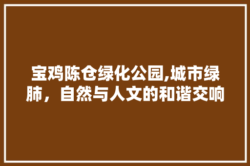 宝鸡陈仓绿化公园,城市绿肺，自然与人文的和谐交响