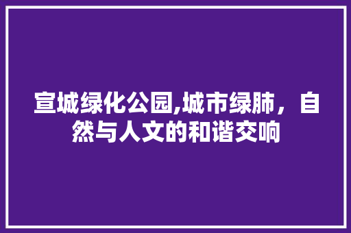 宣城绿化公园,城市绿肺，自然与人文的和谐交响