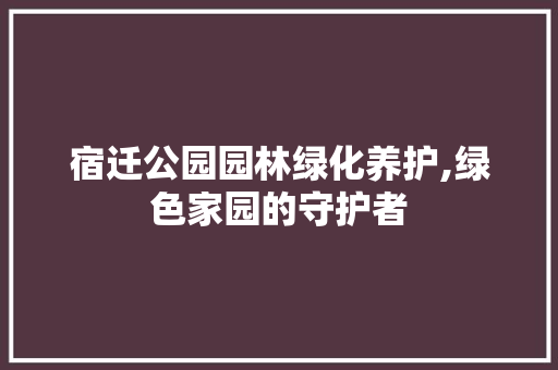 宿迁公园园林绿化养护,绿色家园的守护者