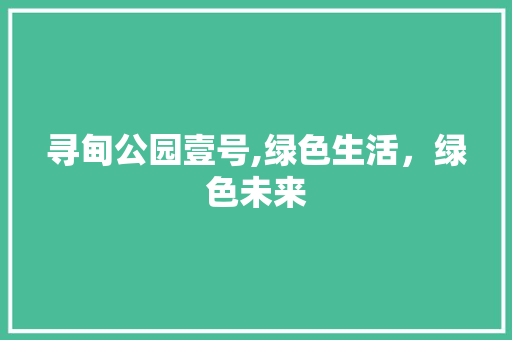 寻甸公园壹号,绿色生活，绿色未来