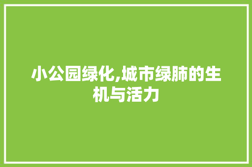 小公园绿化,城市绿肺的生机与活力