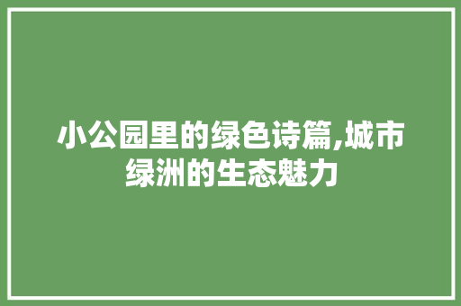 小公园里的绿色诗篇,城市绿洲的生态魅力