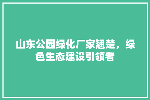 山东公园绿化厂家翘楚，绿色生态建设引领者