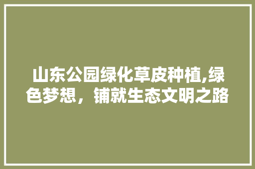 山东公园绿化草皮种植,绿色梦想，铺就生态文明之路