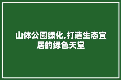 山体公园绿化,打造生态宜居的绿色天堂