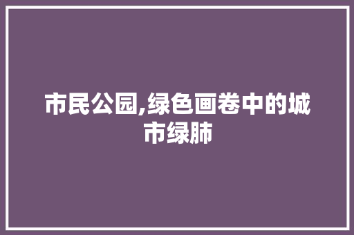 市民公园,绿色画卷中的城市绿肺