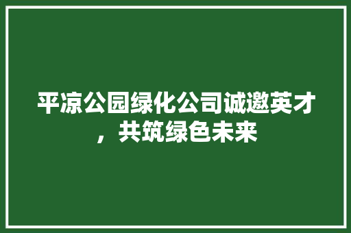 平凉公园绿化公司诚邀英才，共筑绿色未来