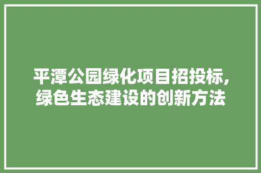 平潭公园绿化项目招投标,绿色生态建设的创新方法