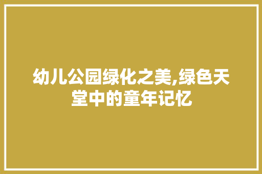 幼儿公园绿化之美,绿色天堂中的童年记忆