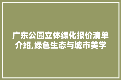 广东公园立体绿化报价清单介绍,绿色生态与城市美学的完美融合