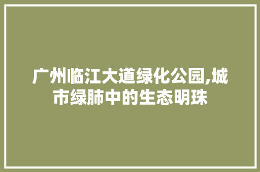 广州临江大道绿化公园,城市绿肺中的生态明珠 畜牧养殖