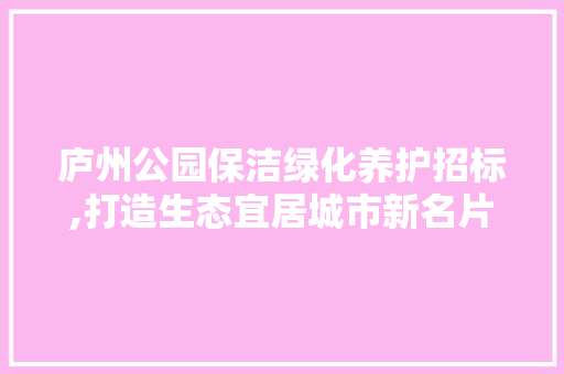 庐州公园保洁绿化养护招标,打造生态宜居城市新名片