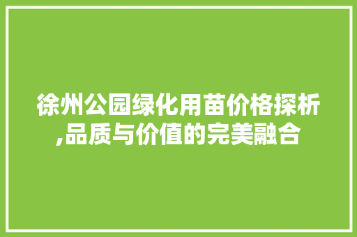 徐州公园绿化用苗价格探析,品质与价值的完美融合