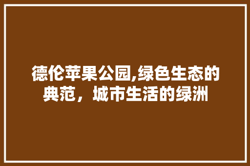 德伦苹果公园,绿色生态的典范，城市生活的绿洲