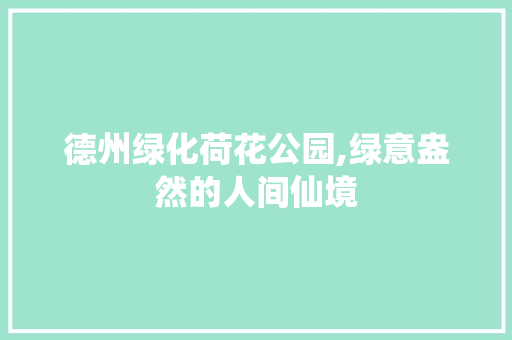 德州绿化荷花公园,绿意盎然的人间仙境 土壤施肥