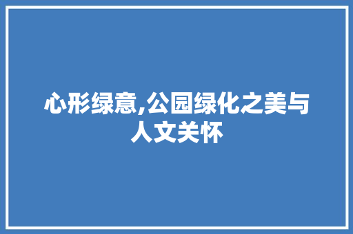 心形绿意,公园绿化之美与人文关怀