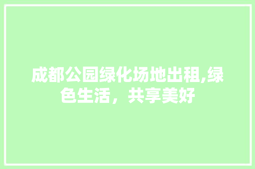 成都公园绿化场地出租,绿色生活，共享美好 水果种植