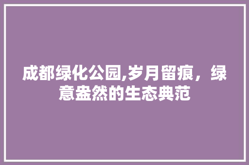 成都绿化公园,岁月留痕，绿意盎然的生态典范